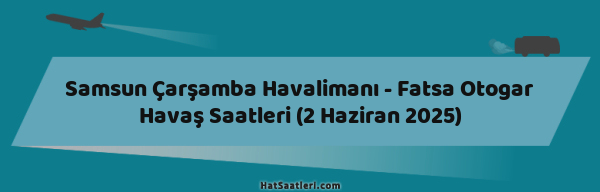 Samsun Çarşamba Havalimanı - Fatsa Otogar Havaş Saatleri (2 Haziran 2025)